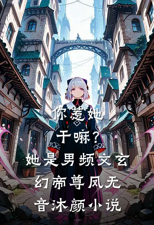 你惹她干嘛？她是男频文玄幻帝尊凤无音沐颜小说