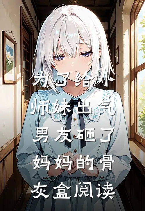 为了给小师妹出气，男友砸了妈妈的骨灰盒阅读
