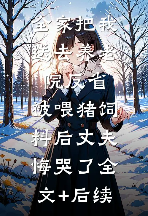 全家把我送去养老院反省，被喂猪饲料后丈夫悔哭了全文+后续