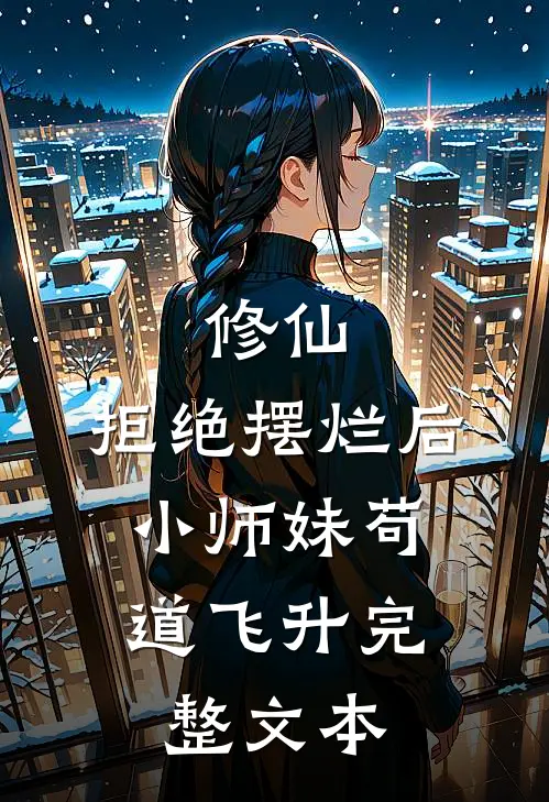 修仙：拒绝摆烂后，小师妹苟道飞升完整文本