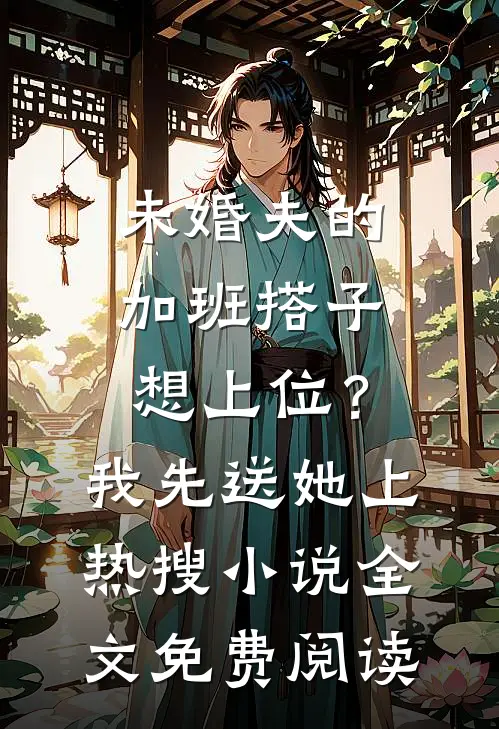 未婚夫的“加班搭子”想上位？我先送她上热搜小说全文免费阅读
