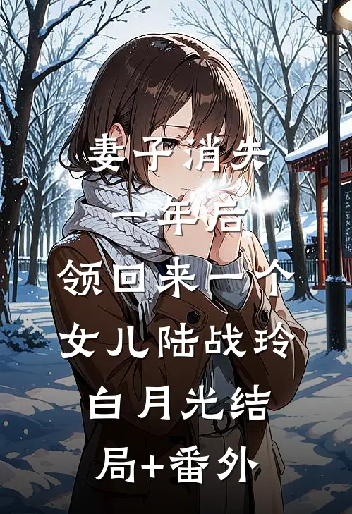 妻子消失一年后，领回来一个女儿陆战玲白月光结局+番外