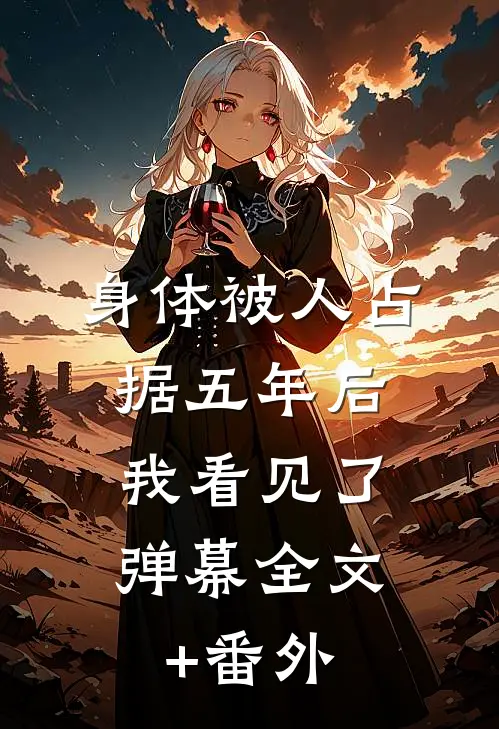 身体被人占据五年后，我看见了弹幕全文+番外