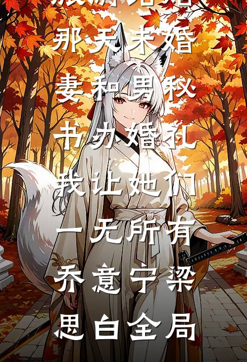 旅游结婚那天未婚妻和男秘书办婚礼，我让她们一无所有乔意宁梁思白全局