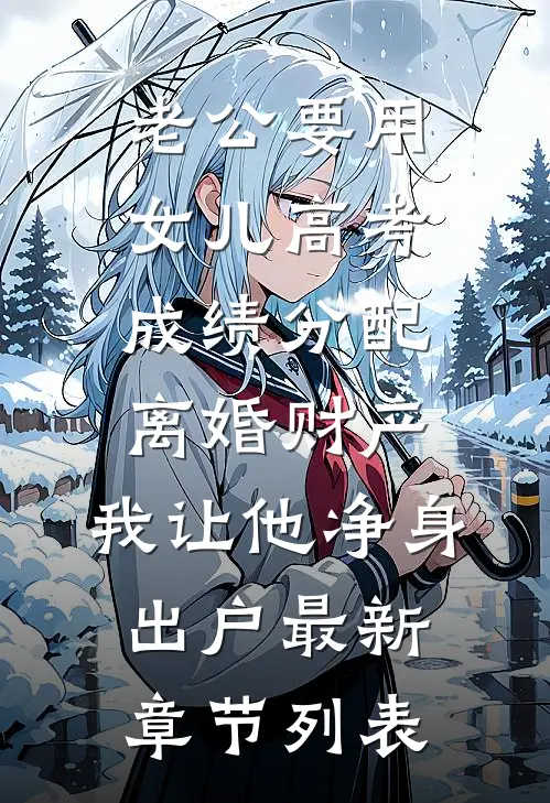 老公要用女儿高考成绩分配离婚财产，我让他净身出户最新章节列表
