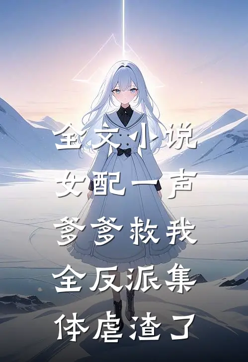 全文小说女配一声爹爹救我，全反派集体虐渣了