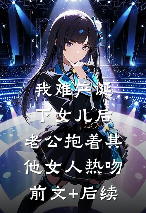 我难产诞下女儿后，老公抱着其他女人热吻前文+后续