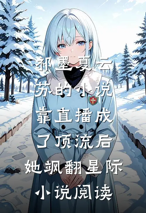 祁墨夏云苏的小说靠直播成了顶流后，她飒翻星际小说阅读