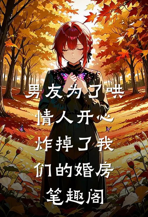 男友为了哄情人开心，炸掉了我们的婚房笔趣阁