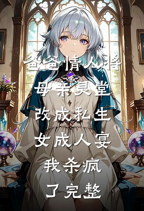 爸爸情人将母亲灵堂改成私生女成人宴，我杀疯了完整
