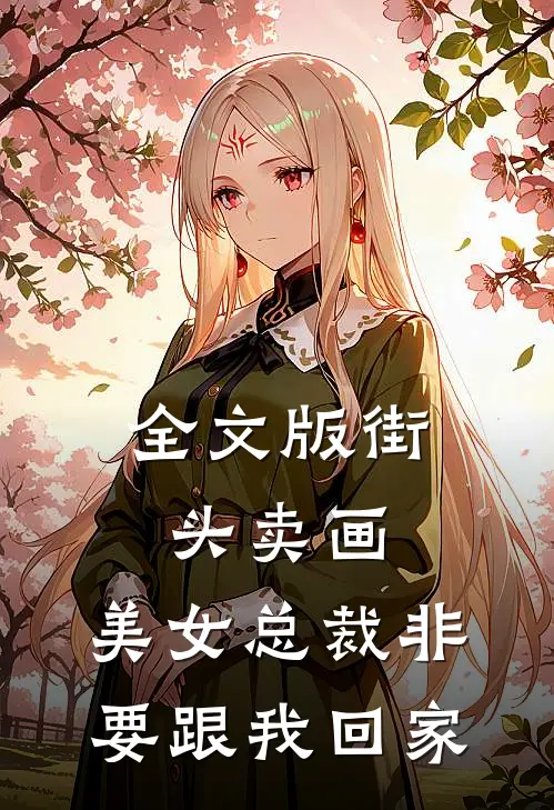 全文版街头卖画，美女总裁非要跟我回家