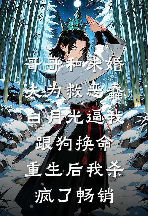 哥哥和未婚夫为救恶蠢白月光逼我跟狗换命，重生后我杀疯了畅销