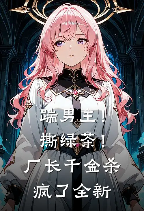踹男主！撕绿茶！厂长千金杀疯了全新