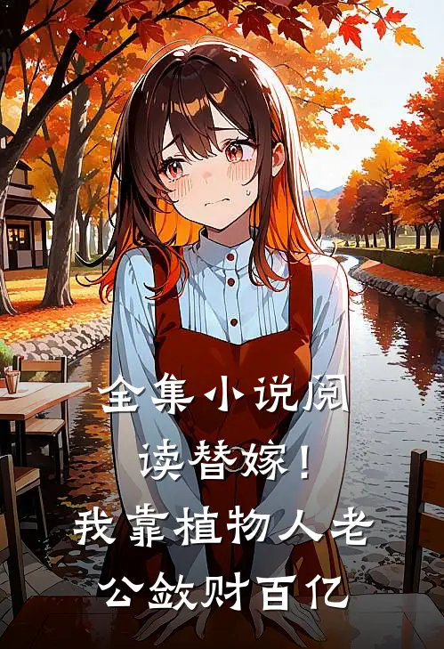 全集小说阅读替嫁！我靠植物人老公敛财百亿