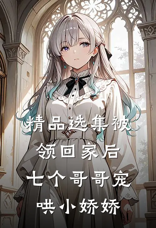 精品选集被领回家后，七个哥哥宠哄小娇娇