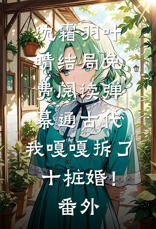 沈霜羽叶晴结局免费阅读弹幕通古代，我嘎嘎拆了十桩婚！番外