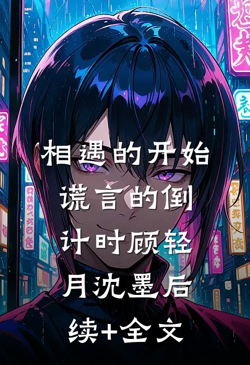 相遇的开始，谎言的倒计时顾轻月沈墨后续+全文
