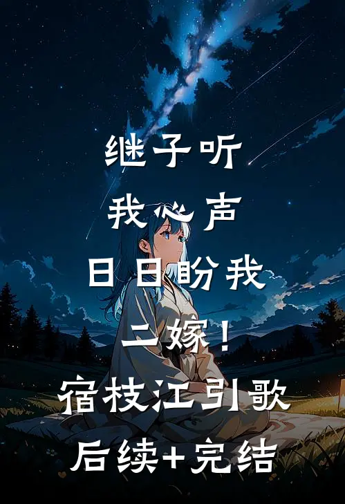 继子听我心声，日日盼我二嫁！宿枝江引歌后续+完结