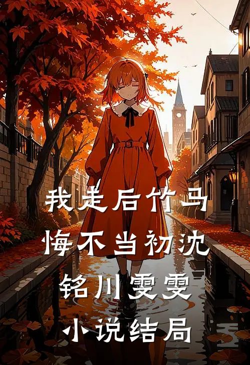 我走后竹马悔不当初沈铭川雯雯小说结局