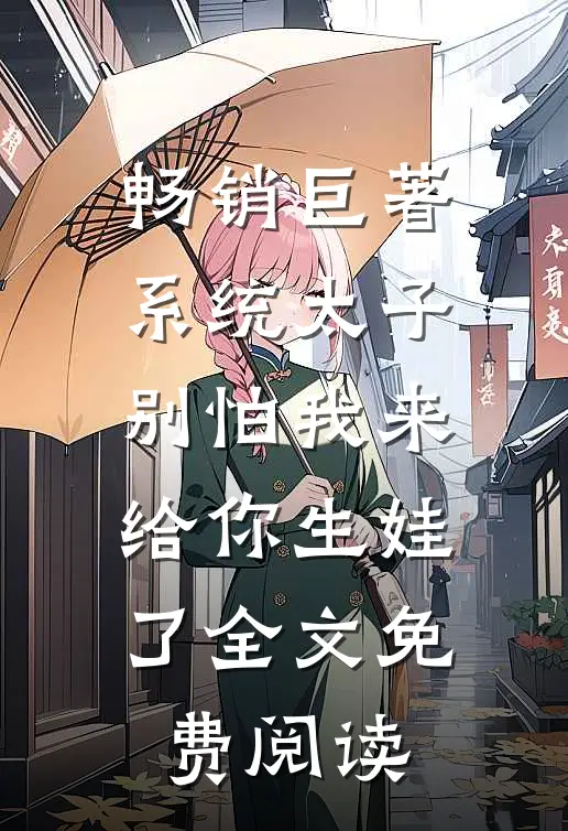 畅销巨著系统太子别怕我来给你生娃了全文免费阅读