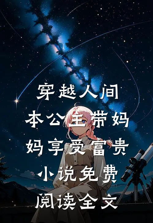 穿越人间，本公主带妈妈享受富贵小说免费阅读全文