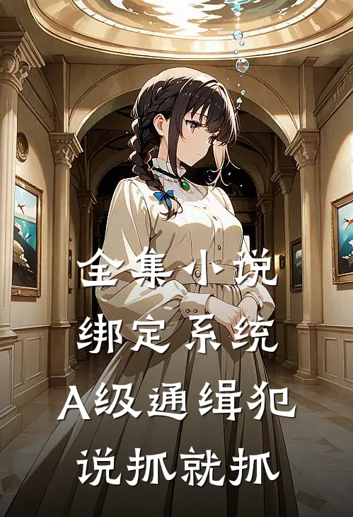 全集小说绑定系统：A级通缉犯说抓就抓