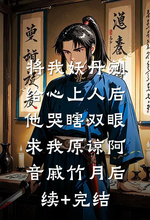 将我妖丹剜给心上人后，他哭瞎双眼求我原谅阿音戚竹月后续+完结
