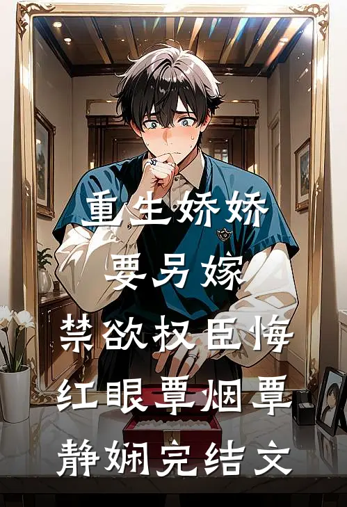 重生娇娇要另嫁，禁欲权臣悔红眼覃烟覃静娴完结文