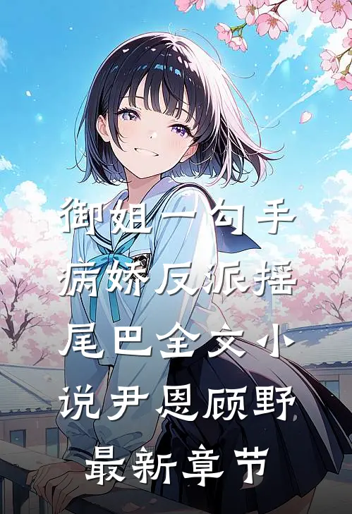 御姐一勾手，病娇反派摇尾巴全文小说尹恩顾野最新章节