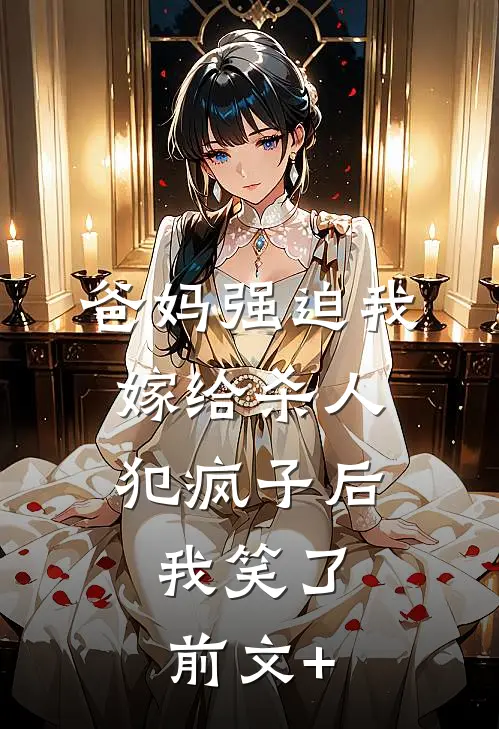 爸妈强迫我嫁给杀人犯疯子后，我笑了前文+