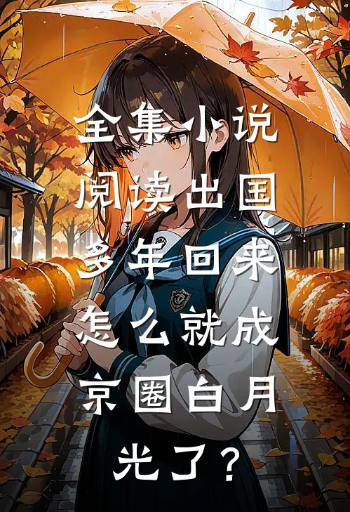 全集小说阅读出国多年回来，怎么就成京圈白月光了？