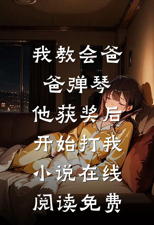 我教会爸爸弹琴，他获奖后开始打我小说在线阅读免费