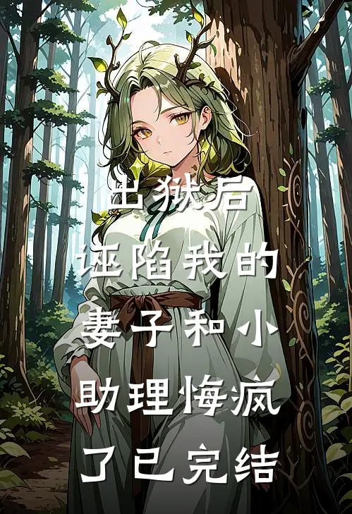 出狱后，诬陷我的妻子和小助理悔疯了已完结