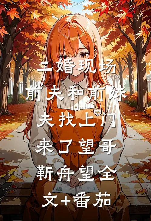二婚现场，前夫和前妹夫找上门来了望哥靳舟望全文+番茄