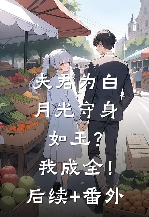 夫君为白月光守身如玉？我成全！后续+番外