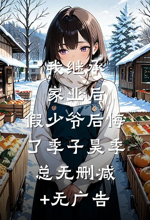我继承家业后，假少爷后悔了季子昊季总无删减+无广告