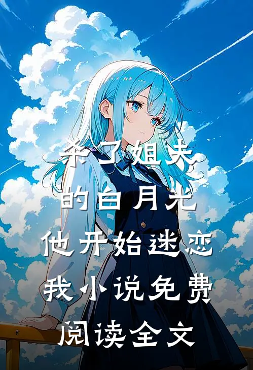 杀了姐夫的白月光，他开始迷恋我小说免费阅读全文