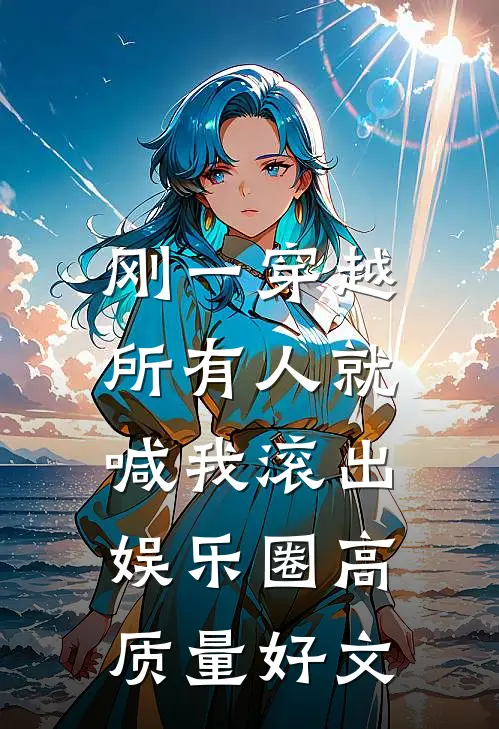 刚一穿越，所有人就喊我滚出娱乐圈高质量好文