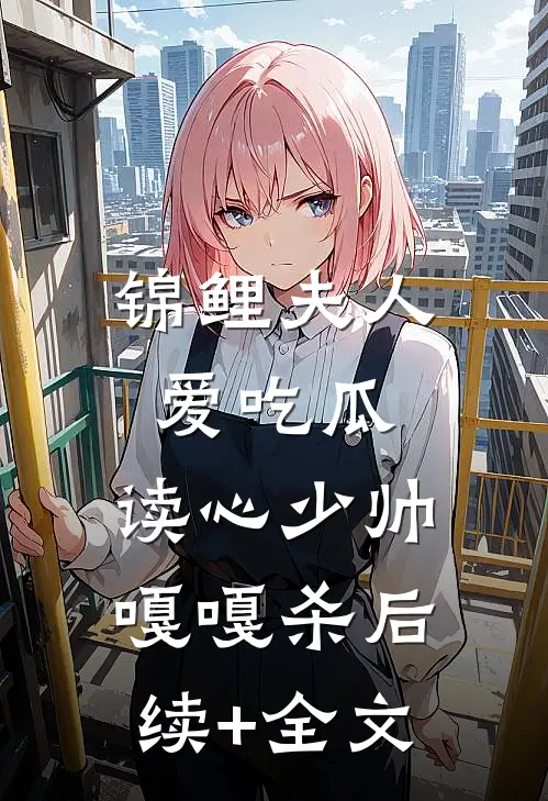 锦鲤夫人爱吃瓜，读心少帅嘎嘎杀后续+全文