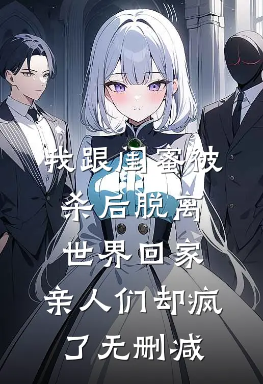 我跟闺蜜被杀后脱离世界回家，亲人们却疯了无删减