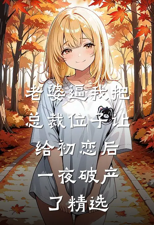 老婆逼我把总裁位子让给初恋后，一夜破产了精选