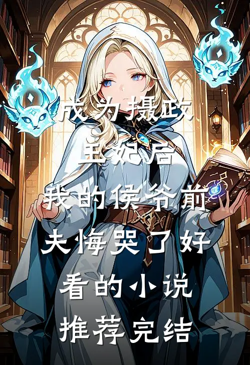 成为摄政王妃后，我的侯爷前夫悔哭了好看的小说推荐完结