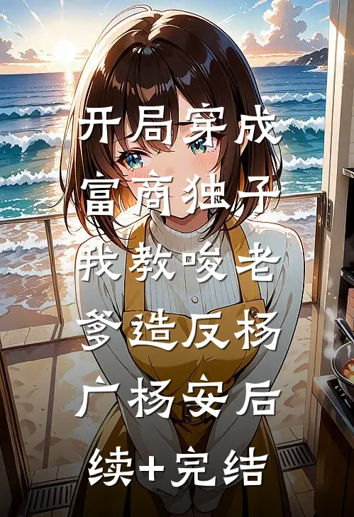 开局穿成富商独子，我教唆老爹造反杨广杨安后续+完结