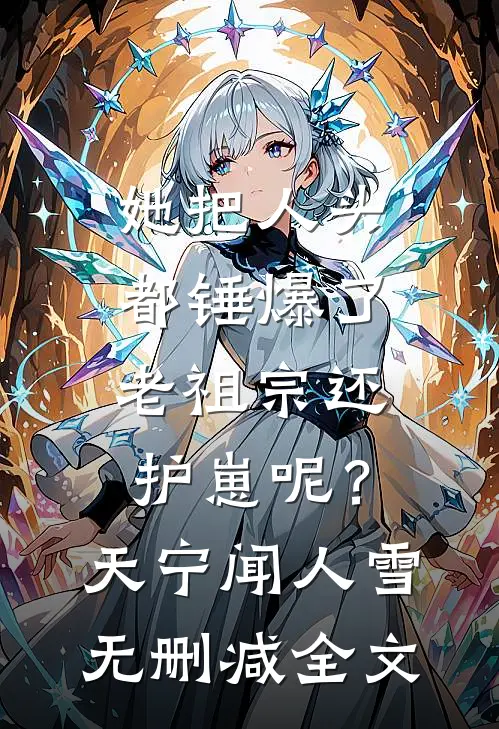 她把人头都锤爆了，老祖宗还护崽呢？天宁闻人雪无删减全文