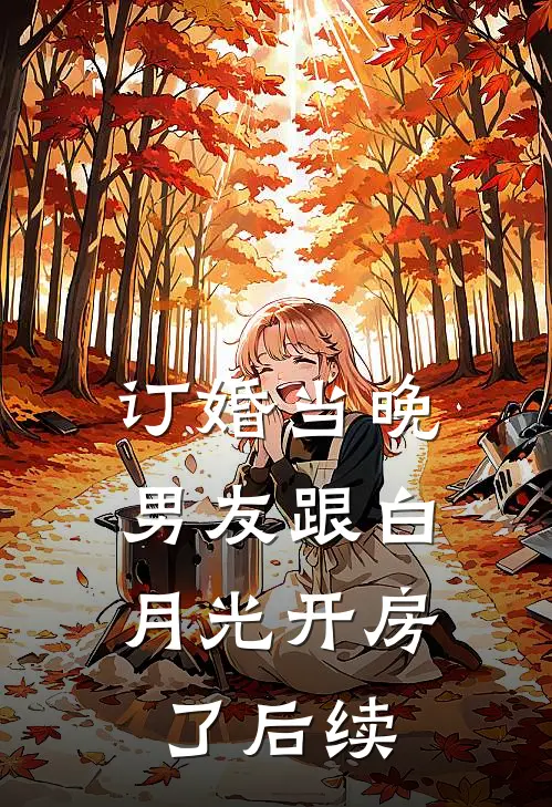 订婚当晚，男友跟白月光开房了后续
