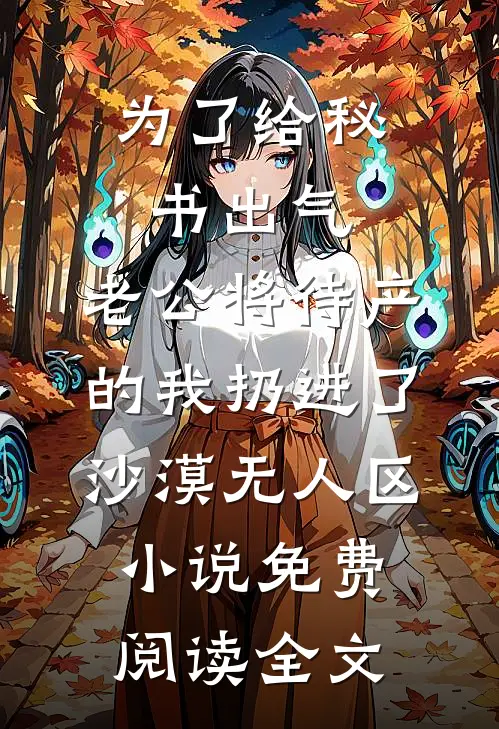 为了给秘书出气，老公将待产的我扔进了沙漠无人区小说免费阅读全文