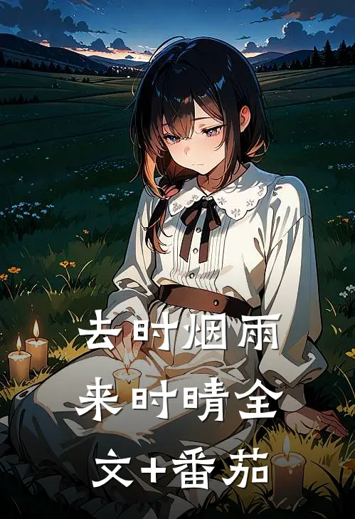 去时烟雨来时晴全文+番茄