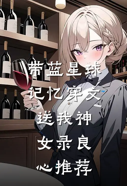带蓝星球记忆穿文，送我神女录良心推荐