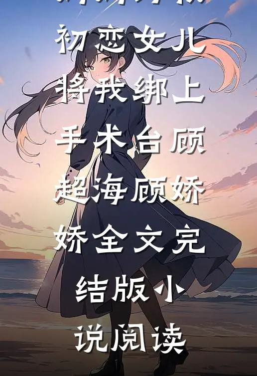 妈妈为救初恋女儿，将我绑上手术台顾超海顾娇娇全文完结版小说阅读