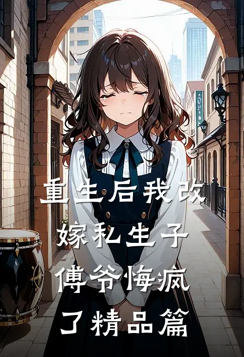 重生后我改嫁私生子，傅爷悔疯了精品篇